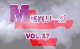 M格闘リーグ VOL.17